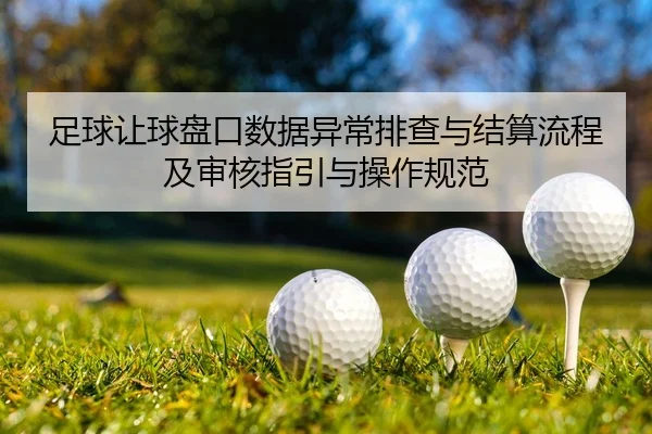足球让球盘口数据异常排查与结算流程及审核指引与操作规范